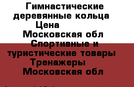 Гимнастические деревянные кольца › Цена ­ 2 000 - Московская обл. Спортивные и туристические товары » Тренажеры   . Московская обл.